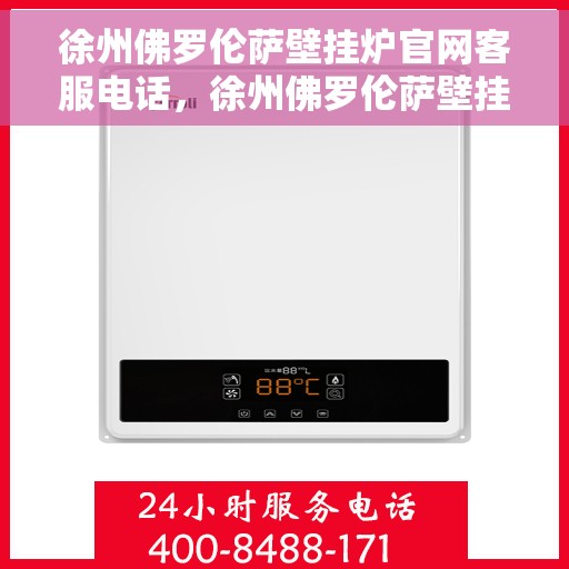 徐州佛罗伦萨壁挂炉官网客服电话，徐州佛罗伦萨壁挂炉官方客服热线及售后支持服务电话