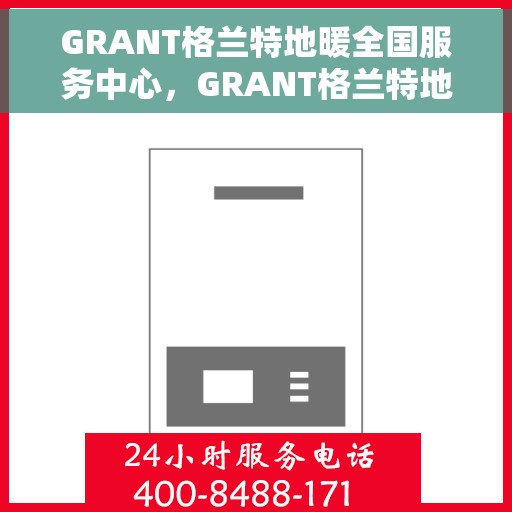 GRANT格兰特地暖全国服务中心，GRANT格兰特地暖，全国服务中心一站式服务