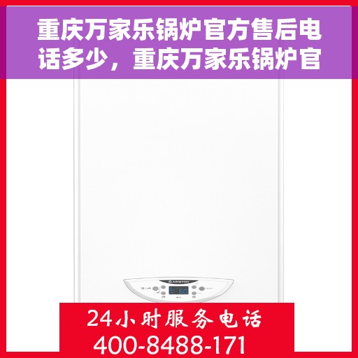 重庆万家乐锅炉官方售后电话多少，重庆万家乐锅炉官方售后电话揭秘，专业维修与保养服务热线
