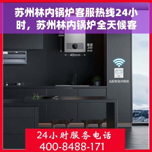 苏州林内锅炉客服热线24小时，苏州林内锅炉全天候客服热线，贴心服务随时在线