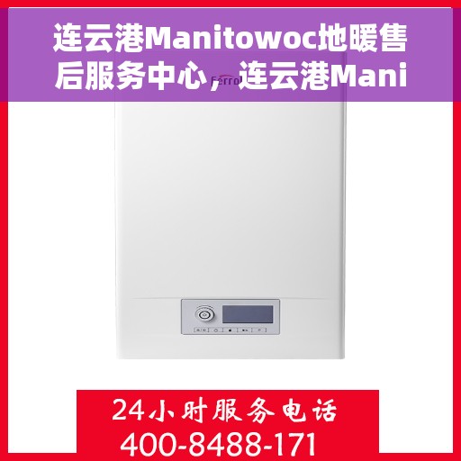 连云港Manitowoc地暖售后服务中心，连云港Manitowoc地暖售后服务中心，专业维修与优质服务