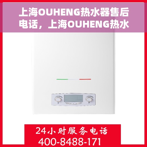 上海OUHENG热水器售后电话，上海OUHENG热水器售后服务热线及电话全解析