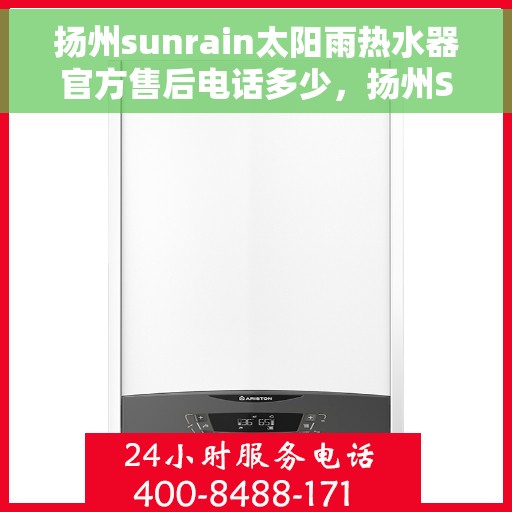 扬州sunrain太阳雨热水器官方售后电话多少，扬州Sunrain太阳雨热水器售后服务热线及电话全攻略