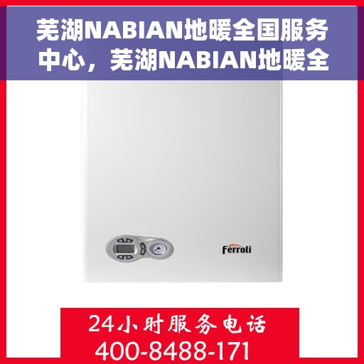 芜湖NABIAN地暖全国服务中心，芜湖NABIAN地暖全国服务中心，专业维修与优质服务并行