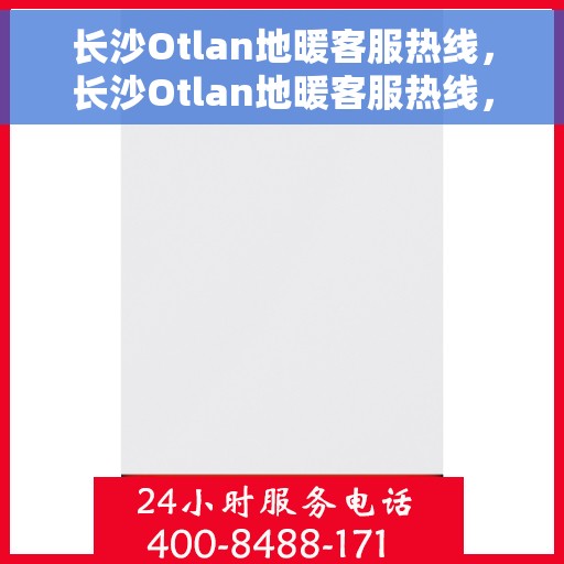 长沙Otlan地暖客服热线，长沙Otlan地暖客服热线，专业解答，温暖您的生活
