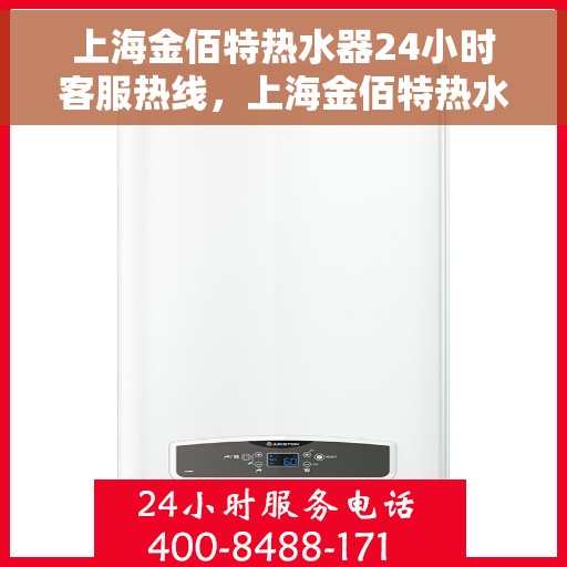 上海金佰特热水器24小时客服热线，上海金佰特热水器全天候客服热线，贴心服务随时在线