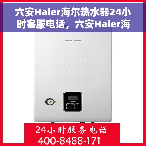 六安Haier海尔热水器24小时客服电话，六安Haier海尔热水器全天候客服热线，贴心服务随时在线