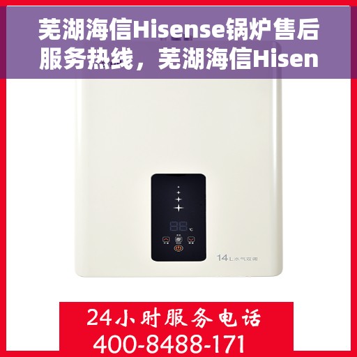 芜湖海信Hisense锅炉售后服务热线，芜湖海信Hisense锅炉售后热线，专业维修，贴心服务