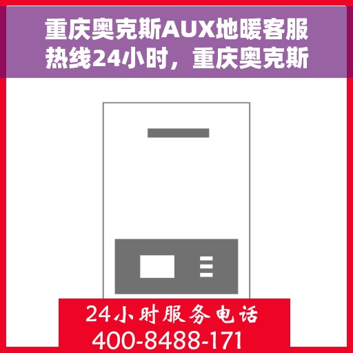 重庆奥克斯AUX地暖客服热线24小时，重庆奥克斯AUX地暖全天候客服热线服务支持