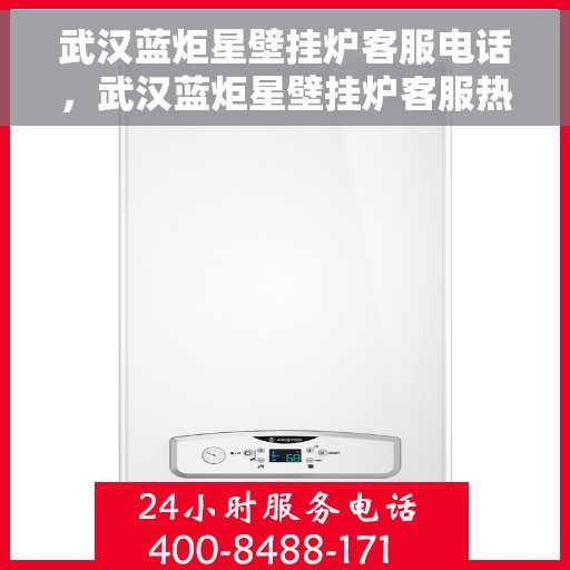 武汉蓝炬星壁挂炉客服电话，武汉蓝炬星壁挂炉客服热线及售后支持服务介绍