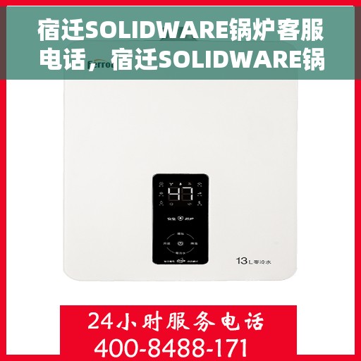 宿迁SOLIDWARE锅炉客服电话，宿迁SOLIDWARE锅炉客服热线，专业解答，贴心服务