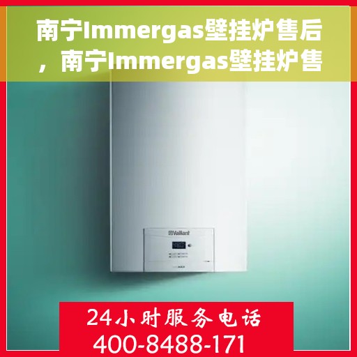 南宁Immergas壁挂炉售后，南宁Immergas壁挂炉售后服务详解