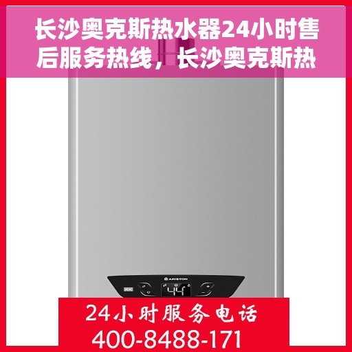长沙奥克斯热水器24小时售后服务热线，长沙奥克斯热水器全天候售后服务热线，贴心关怀无忧用热！