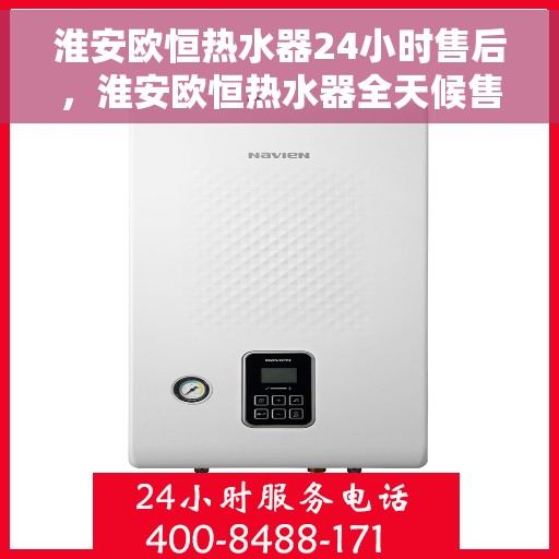 淮安欧恒热水器24小时售后，淮安欧恒热水器全天候售后服务保障