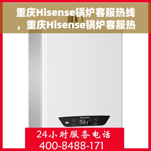 重庆Hisense锅炉客服热线，重庆Hisense锅炉客服热线，专业团队为您提供全方位服务支持
