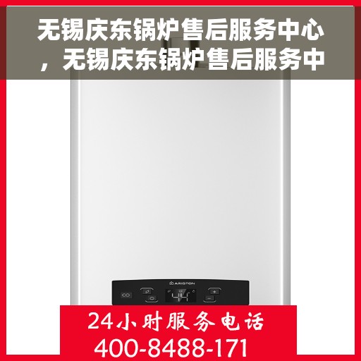 无锡庆东锅炉售后服务中心，无锡庆东锅炉售后服务中心，专业维护与全方位服务保障