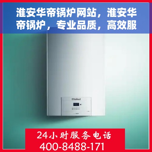 淮安华帝锅炉网站，淮安华帝锅炉，专业品质，高效服务的官网平台