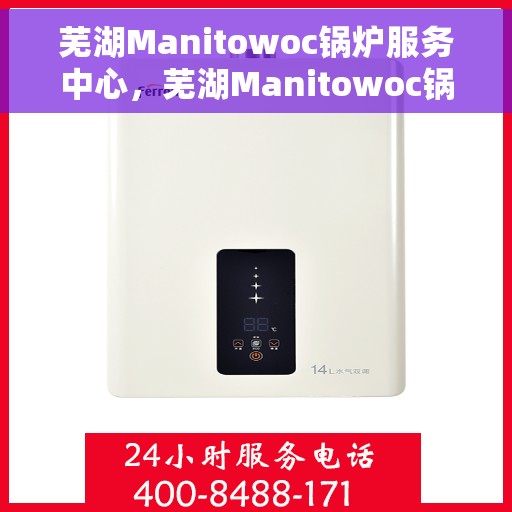芜湖Manitowoc锅炉服务中心，芜湖Manitowoc锅炉专业服务中心