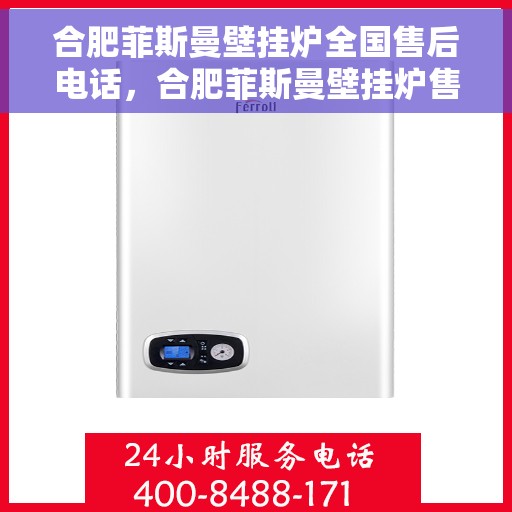 合肥菲斯曼壁挂炉全国售后电话，合肥菲斯曼壁挂炉售后服务全国热线电话公布