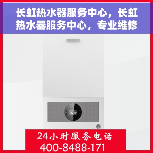 长虹热水器服务中心，长虹热水器服务中心，专业维修与贴心服务