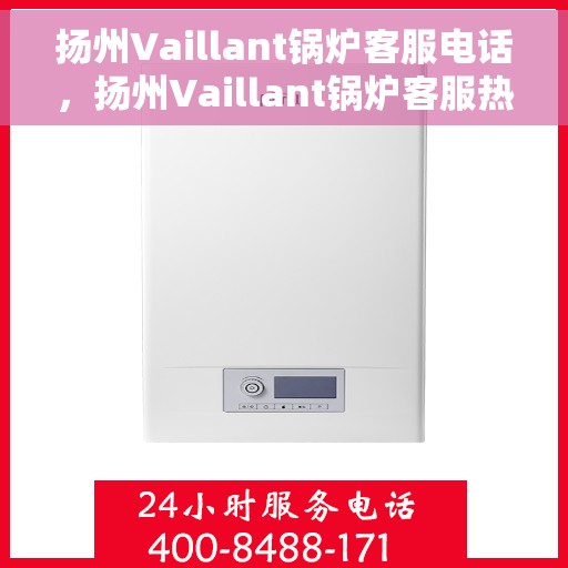 扬州Vaillant锅炉客服电话，扬州Vaillant锅炉客服热线，专业支持与解答，贴心服务就在电话间。