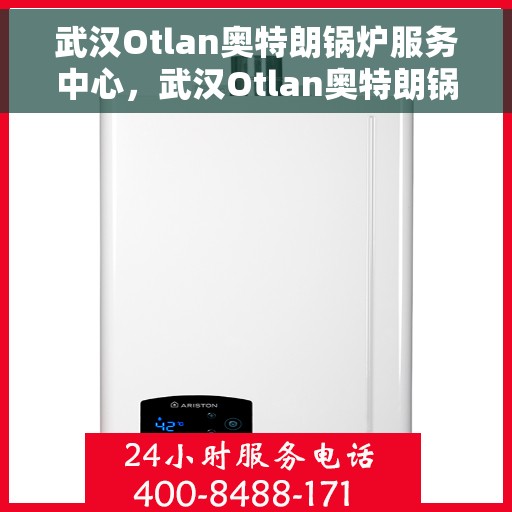 武汉Otlan奥特朗锅炉服务中心，武汉Otlan奥特朗锅炉服务中心，专业维修与优质服务并行