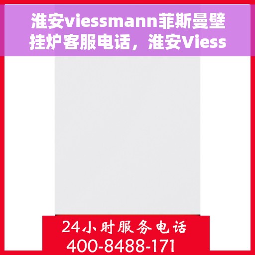 淮安viessmann菲斯曼壁挂炉客服电话，淮安Viessmann菲斯曼壁挂炉客服热线及售后支持服务