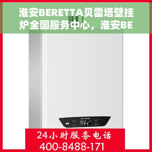 淮安BERETTA贝雷塔壁挂炉全国服务中心，淮安BERETTA贝雷塔壁挂炉全国服务中心，专业维修与一站式服务体验
