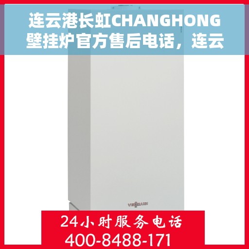 连云港长虹CHANGHONG壁挂炉官方售后电话，连云港长虹CHANGHONG壁挂炉售后电话官方维修服务热线