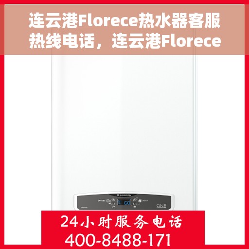 连云港Florece热水器客服热线电话，连云港Florece热水器客服热线全攻略，专业解答，贴心服务