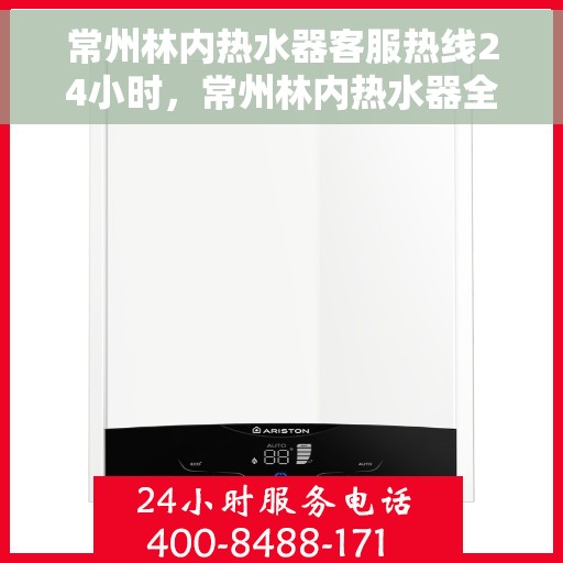 常州林内热水器客服热线24小时，常州林内热水器全天候客服热线，贴心服务随时在线