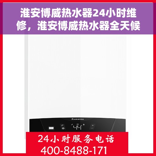 淮安博威热水器24小时维修，淮安博威热水器全天候专业维修服务