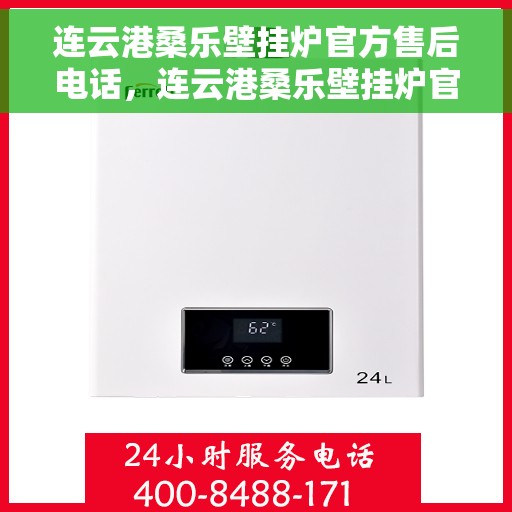 连云港桑乐壁挂炉官方售后电话，连云港桑乐壁挂炉官方售后热线及维修服务保障团队