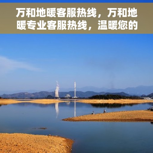 万和地暖客服热线，万和地暖专业客服热线，温暖您的服务体验