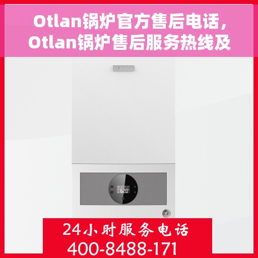 Otlan锅炉官方售后电话，Otlan锅炉售后服务热线及官方维修电话