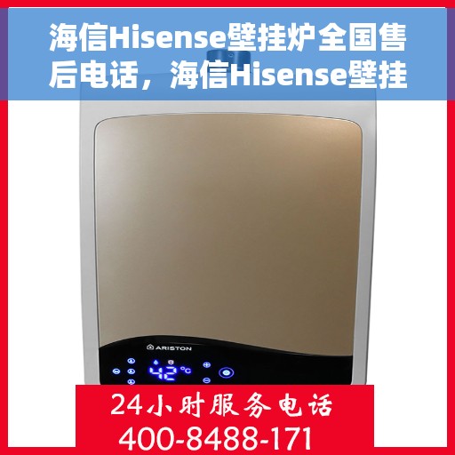 海信Hisense壁挂炉全国售后电话，海信Hisense壁挂炉全国售后热线电话及维修服务指南