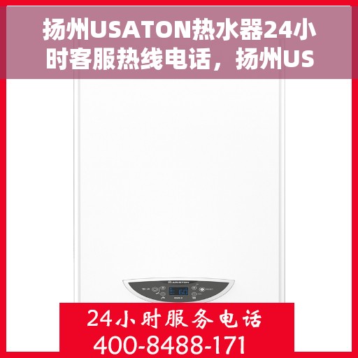扬州USATON热水器24小时客服热线电话，扬州USATON热水器全天候客服热线电话支持