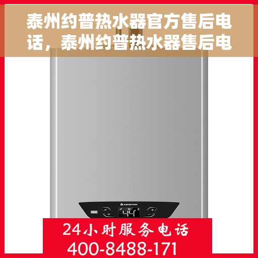 泰州约普热水器官方售后电话，泰州约普热水器售后电话及官方维修服务指南
