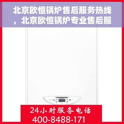 北京欧恒锅炉售后服务热线，北京欧恒锅炉专业售后服务热线，全天候响应您的需求