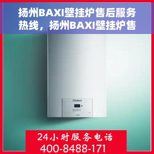 扬州BAXI壁挂炉售后服务热线，扬州BAXI壁挂炉售后维修服务热线，专业团队为您排忧解难