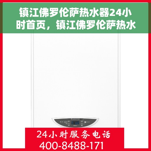 镇江佛罗伦萨热水器24小时首页，镇江佛罗伦萨热水器全天候首页亮相