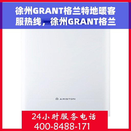 徐州GRANT格兰特地暖客服热线，徐州GRANT格兰特地暖服务热线，专业解答，温暖您的每一个冬天