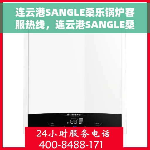 连云港SANGLE桑乐锅炉客服热线，连云港SANGLE桑乐锅炉客服热线，专业支持与解决方案的温暖连线