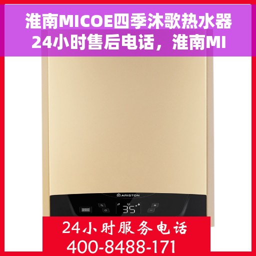 淮南MICOE四季沐歌热水器24小时售后电话，淮南MICOE四季沐歌热水器全天候售后服务热线及电话全攻略