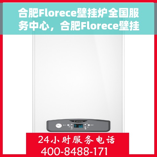 合肥Florece壁挂炉全国服务中心，合肥Florece壁挂炉全国服务中心，专业维修与优质服务并行
