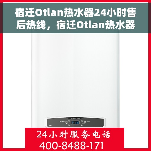 宿迁Otlan热水器24小时售后热线，宿迁Otlan热水器全天候售后热线服务支持