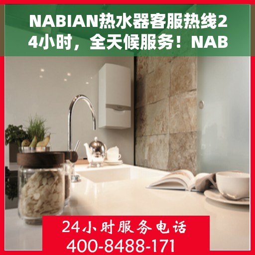 NABIAN热水器客服热线24小时，全天候服务！NABIAN热水器客服热线随时为您解答疑问