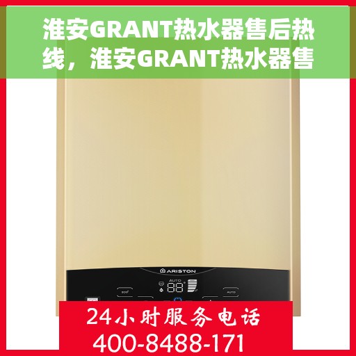 淮安GRANT热水器售后热线，淮安GRANT热水器售后服务热线及支持详情