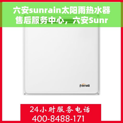 六安sunrain太阳雨热水器售后服务中心，六安Sunrain太阳雨热水器售后服务中心，专业维修与贴心服务