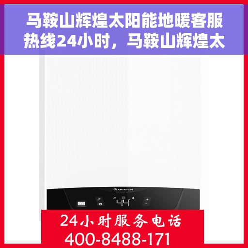 马鞍山辉煌太阳能地暖客服热线24小时，马鞍山辉煌太阳能地暖全天候客服热线，贴心服务不打烊